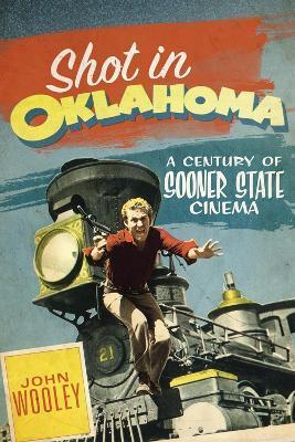 Shot in Oklahoma: A Century of Sooner State Cinemavolume 7 - John Wooley