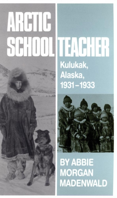 Arctic Schoolteacher, 59: Kulukak, Alaska, 1931-1933 - Abbie Morgan Madenwald