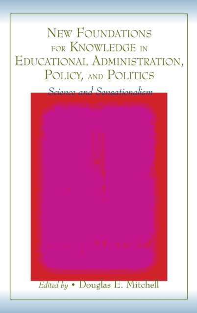 New Foundations for Knowledge in Educational Administration, Policy, and Politics: Science and Sensationalism - Douglas E. Mitchell