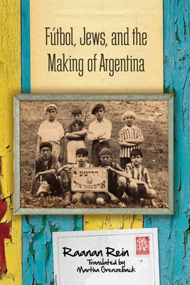 Fútbol, Jews, and the Making of Argentina - Raanan Rein