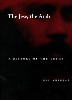 The Jew, the Arab: A History of the Enemy - Gil Anidjar