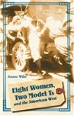 Eight Women, Two Model Ts, and the American West - Joanne Wilke