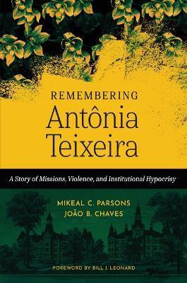 Remembering Antônia Teixeira: A Story of Missions, Violence, and Institutional Hypocrisy - Mikeal C. Parsons