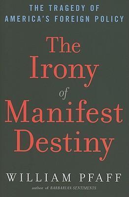 The Irony of Manifest Destiny: The Tragedy of America's Foreign Policy - William Pfaff