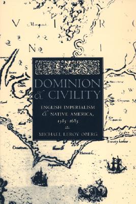 Dominion and Civility: English Imperialism, Native America, and the First American Frontiers, 1585-1685 - Michael Leroy Oberg