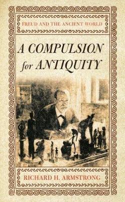 A Compulsion for Antiquity: Freud and the Ancient World - Richard H. Armstrong