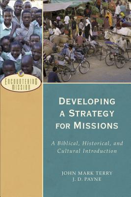Developing a Strategy for Missions: A Biblical, Historical, and Cultural Introduction - J. D. Payne