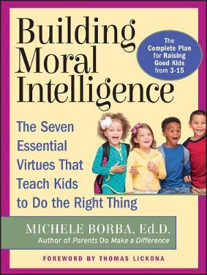 Building Moral Intelligence: The Seven Essential Virtues That Teach Kids to Do the Right Thing - Michele Borba
