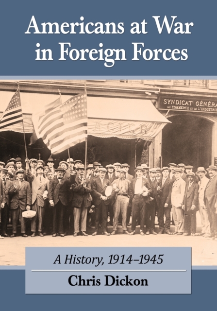 Americans at War in Foreign Forces: A History, 1914-1945 - Chris Dickon