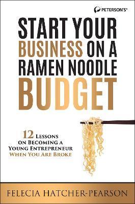 Start Your Business on a Ramen Noodle Budget: 12 Lessons on Becoming a Young Entrepreneur When You Are Broke! - Felecia Hatcher