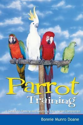 Parrot Training: A Guide to Taming and Gentling Your Avian Companion - Bonnie Munro Doane