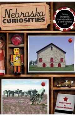 Nebraska Curiosities: Quirky Characters, Roadside Oddities & Other Offbeat Stuff, First Edition - Rick Yoder