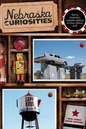 Nebraska Curiosities: Quirky Characters, Roadside Oddities & Other Offbeat Stuff, First Edition - Rick Yoder