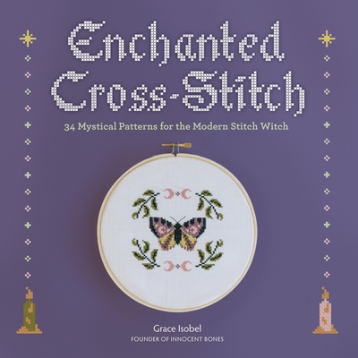 Enchanted Cross-Stitch: 34 Mystical Patterns for the Modern Stitch Witch - Grace Isobel