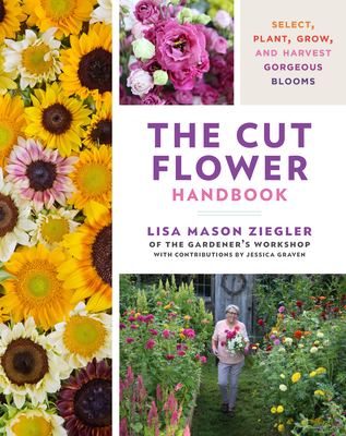The Cut Flower Handbook: Select, Plant, Grow, and Harvest Gorgeous Blooms - Lisa Mason Ziegler