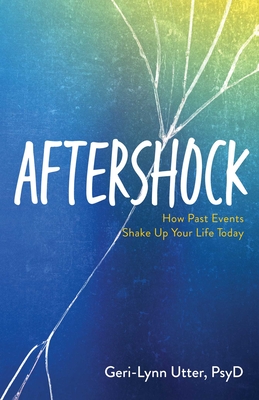 Aftershock: How Past Events Shake Up Your Life Today - Geri-lynn Utter