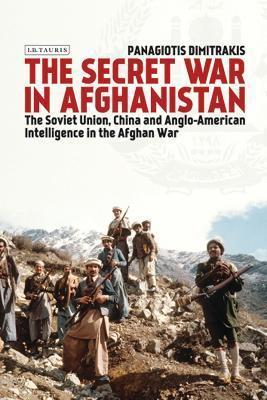 The Secret War in Afghanistan: The Soviet Union, China and Anglo-American Intelligence in the Afghan War - Panagiotis Dimitrakis