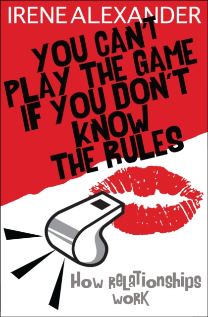 You Can't Play the Game If You Don't Know the Rules: How Relationships Work - Irene Alexander