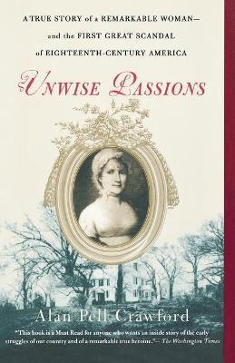 Unwise Passions: A True Story of a Remarkable Woman---And the First Great Scandal of Eighteenth-Century America - Alan Pell Crawford