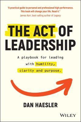 The Act of Leadership: A Playbook for Leading with Humility, Clarity and Purpose - Dan Haesler