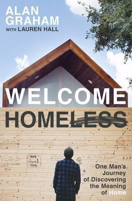 Welcome Homeless: One Man's Journey of Discovering the Meaning of Home - Alan Graham