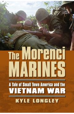 Coperta cărții 'The Morenci Marines: A Tale of Small Town America and the Vietnam War - Kyle Longley'