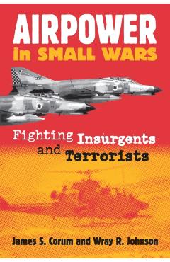 Coperta cărții 'Airpower in Small Wars: Fighting Insurgents and Terrorists - James S. Corum'