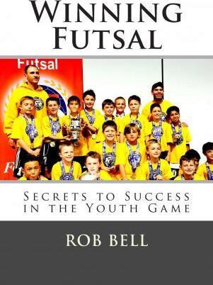 Winning Futsal: Secrets to Success in the Youth Game - Rob Bell