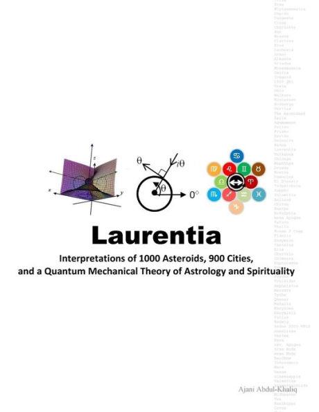 Laurentia: Interpretations of 1000 Asteroids, 900 Cities, and a Quantum Mechanical Theory of Astrology and Spirituality - Ajani Abdul-khaliq