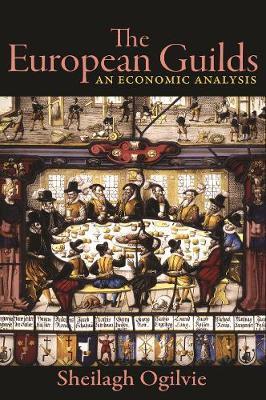 The European Guilds: An Economic Analysis - Sheilagh Ogilvie