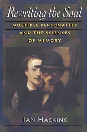 Rewriting the Soul: Multiple Personality and the Sciences of Memory - Ian Hacking