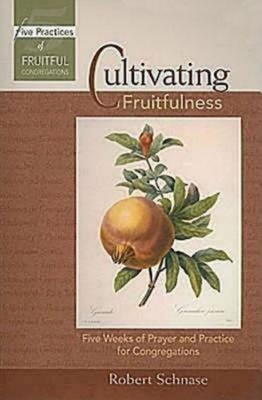Cultivating Fruitfulness: Five Weeks of Prayer and Practice for Congregations - Robert Schnase
