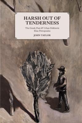 Harsh Out of Tenderness: The Greek Poet and Urban Folklorist Elias Petropoulos - John Taylor