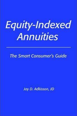 Equity-Indexed Annuities: The Smart Consumer's Guide - Jay D. Adkisson Jd