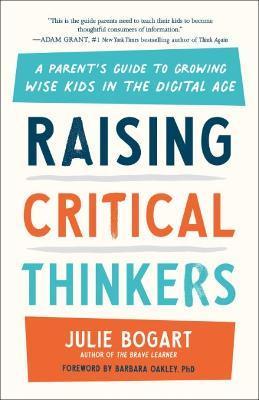 Raising Critical Thinkers: A Parent's Guide to Growing Wise Kids in the Digital Age - Julie Bogart