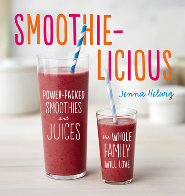Smoothie-Licious: Power-Packed Smoothies and Juices the Whole Family Will Love - Jenna Helwig