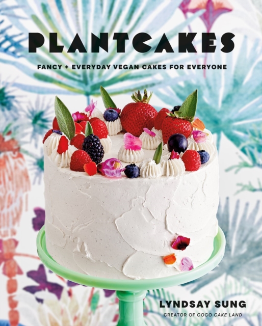 Plantcakes: Fancy + Everyday Vegan Cakes for Everyone - Lyndsay Sung