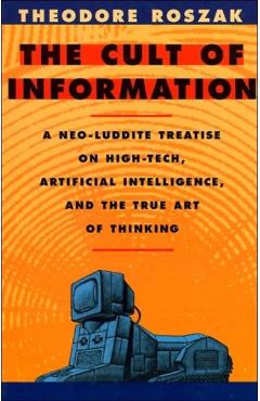 Poza produsului The Cult of Information: A Neo-Luddite Treatise on High-Tech, Artificial Intelligence, and the True Art of Thinking - Theodore Roszak