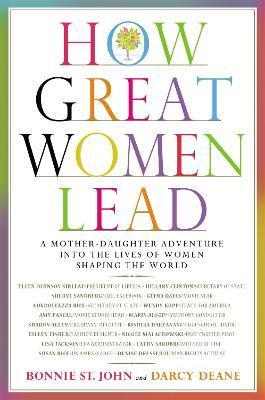 How Great Women Lead: A Mother-Daughter Adventure Into the Lives of Women Shaping the World - Bonnie St John