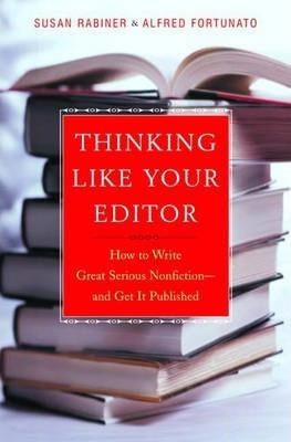 Thinking Like Your Editor: How to Write Great Serious Nonfiction and Get It Published - Susan Rabiner