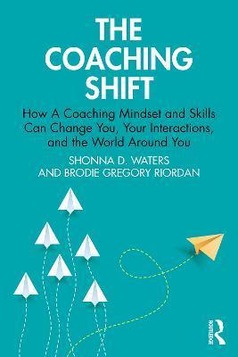 The Coaching Shift: How a Coaching Mindset and Skills Can Change You, Your Interactions, and the World Around You - Shonna D. Waters