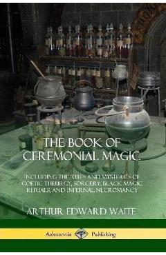 Coperta cărții 'The Book of Ceremonial Magic: Including the Rites and Mysteries of Goetic Theurgy, Sorcery, Black Magic Rituals, and'