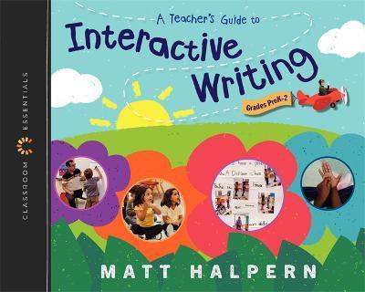 A Teacher's Guide to Interactive Writing: The Classroom Essentials Series - Matt Halpern