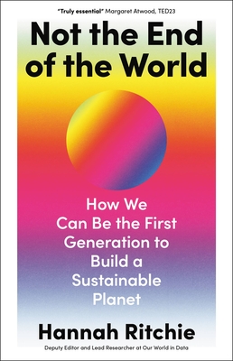 Not the End of the World: How We Can Be the First Generation to Build a Sustainable Planet - Hannah Ritchie