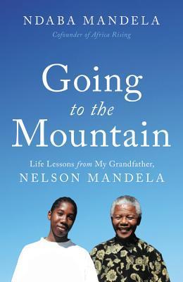 Going to the Mountain: Life Lessons from My Grandfather, Nelson Mandela - Ndaba Mandela