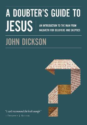 A Doubter's Guide to Jesus: An Introduction to the Man from Nazareth for Believers and Skeptics - John Dickson