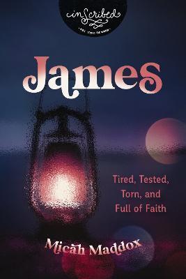 James: Tired, Tested, Torn, and Full of Faith - Micah Maddox