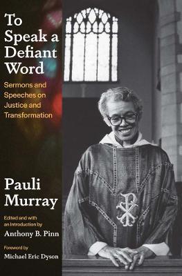 To Speak a Defiant Word: Sermons and Speeches on Justice and Transformation - Pauli Murray