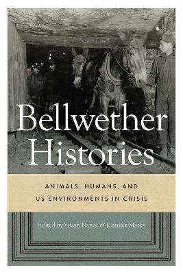 Bellwether Histories: Animals, Humans, and Us Environments in Crisis - Susan Nance