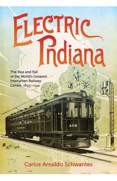 Coperta cărții 'Electric Indiana: The Rise and Fall of the World's Greatest Interurban Railway Center, 1893-1941 - Carlos Arnaldo'